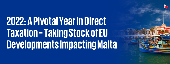 2022: A Pivotal Year in Direct Taxation – Taking Stock of EU Developments Impacting Malta