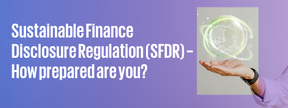 Sustainable Finance Disclosure Regulation (SFDR) – How prepared are you?