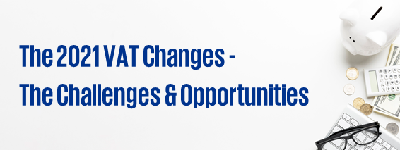 The 2021 VAT Changes – The Challenges and Opportunities