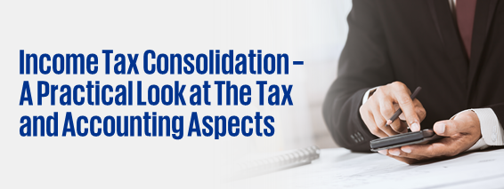 Income Tax Consolidation – A Practical Look at the Tax and Accounting Aspects