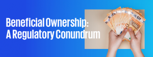 Beneficial Ownership - A Regulatory Conundrum
